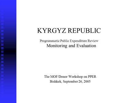 KYRGYZ REPUBLIC Programmatic Public Expenditure Review Monitoring and Evaluation The MOF/Donor Workshop on PPER Bishkek, September 26, 2005.