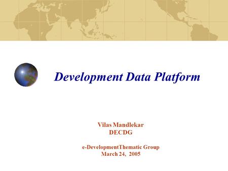 Development Data Platform Vilas Mandlekar DECDG e-DevelopmentThematic Group March 24, 2005.
