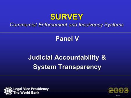 Panel V Judicial Accountability & System Transparency SURVEY Commercial Enforcement and Insolvency Systems Legal Vice Presidency The World Bank.
