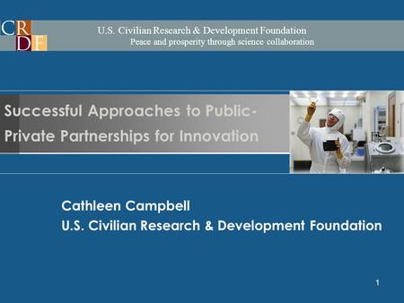 U.S. Civilian Research & Development Foundation Peace and prosperity through science collaboration 1 Cathleen Campbell U.S. Civilian Research & Development.