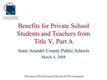 Division of Professional Growth & Development Benefits for Private School Students and Teachers from Title V, Part A Anne Arundel County Public Schools.