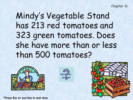 Chapter 11 Mindys Vegetable Stand has 213 red tomatoes and 323 green tomatoes. Does she have more than or less than 500 tomatoes? Click here for answer.