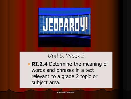 www.mrsziruolo.com Unit 5, Week 2 RI.2.4 Determine the meaning of words and phrases in a text relevant to a grade 2 topic or subject area. RI.2.4 Determine.
