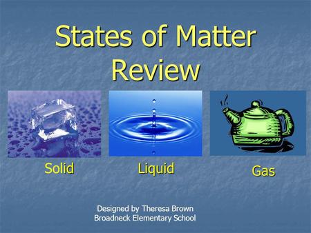 States of Matter Review id SolidLiquid Gas Designed by Theresa Brown Broadneck Elementary School.