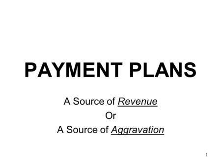 1 PAYMENT PLANS A Source of Revenue Or A Source of Aggravation.