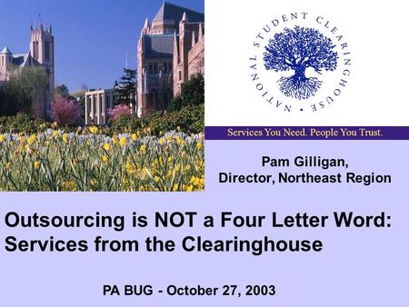 Services You Need. People You Trust. Outsourcing is NOT a Four Letter Word: Services from the Clearinghouse Pam Gilligan, Director, Northeast Region PA.