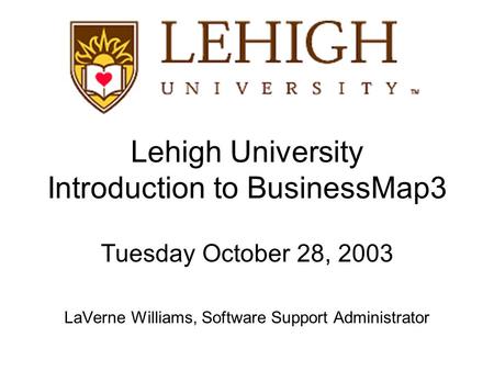 Lehigh University Introduction to BusinessMap3 Tuesday October 28, 2003 LaVerne Williams, Software Support Administrator.