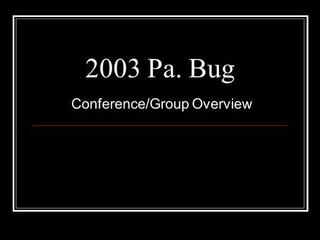 2003 Pa. Bug Conference/Group Overview. Presentation Goal To provide Pa. Bug Conference attendees information on the history and status of the group and.