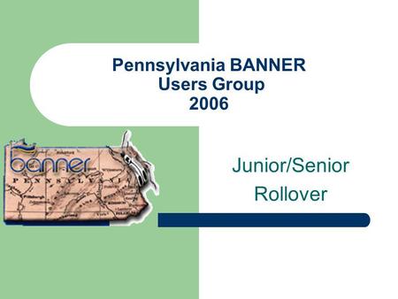Pennsylvania BANNER Users Group 2006 Junior/Senior Rollover.