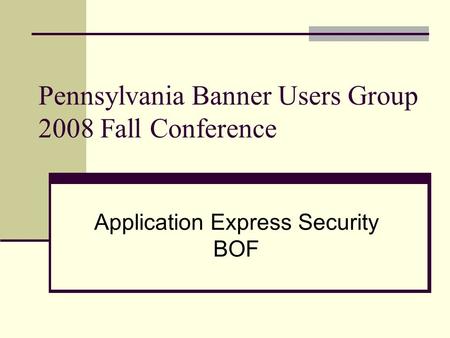 Pennsylvania Banner Users Group 2008 Fall Conference Application Express Security BOF.