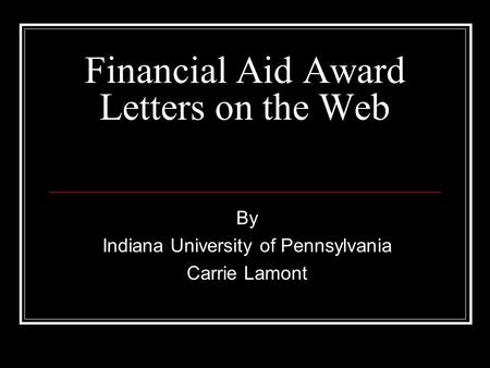 Financial Aid Award Letters on the Web By Indiana University of Pennsylvania Carrie Lamont.