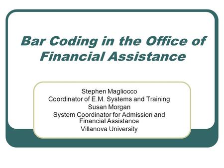 Bar Coding in the Office of Financial Assistance Stephen Magliocco Coordinator of E.M. Systems and Training Susan Morgan System Coordinator for Admission.