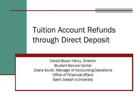 Tuition Account Refunds through Direct Deposit Carold Boyer-Yancy, Director Student Service Center Diane Scutti, Manager of Accounting Operations Office.