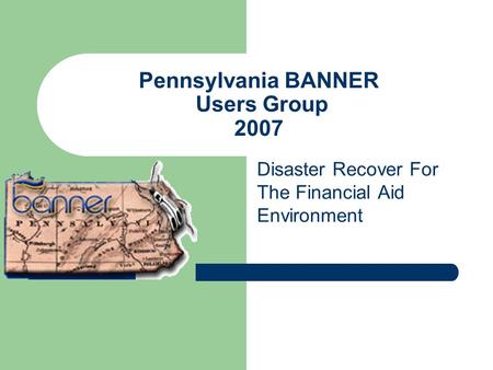 Pennsylvania BANNER Users Group 2007 Disaster Recover For The Financial Aid Environment.
