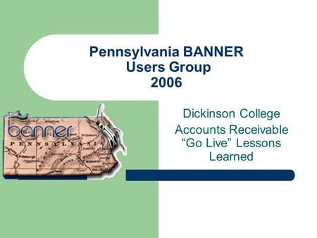 Pennsylvania BANNER Users Group 2006 Dickinson College Accounts Receivable Go Live Lessons Learned.