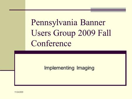 Pennsylvania Banner Users Group 2009 Fall Conference Implementing Imaging 11/24/2009.