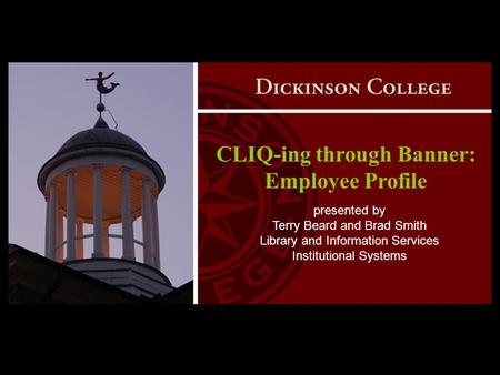 CLIQ-ing through Banner: Employee Profile presented by Terry Beard and Brad Smith Library and Information Services Institutional Systems.