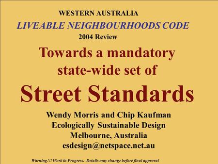 Warning!!! Work in Progress. Details may change before final approval WESTERN AUSTRALIA LIVEABLE NEIGHBOURHOODS CODE 2004 Review Towards a mandatory state-wide.