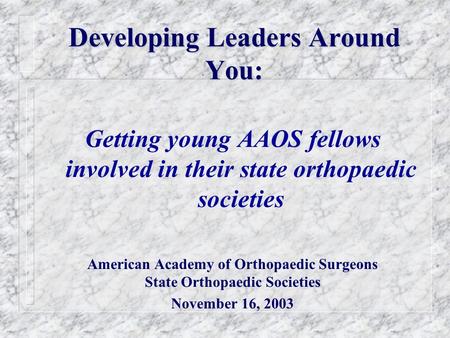 Developing Leaders Around You: Getting young AAOS fellows involved in their state orthopaedic societies American Academy of Orthopaedic Surgeons State.