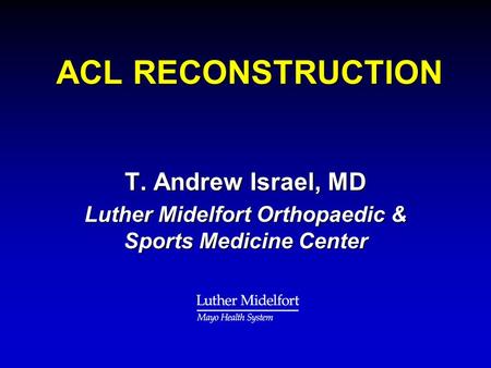 ACL RECONSTRUCTION ACL RECONSTRUCTION T. Andrew Israel, MD Luther Midelfort Orthopaedic & Sports Medicine Center.