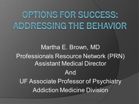Martha E. Brown, MD Professionals Resource Network (PRN) Assistant Medical Director And UF Associate Professor of Psychiatry Addiction Medicine Division.