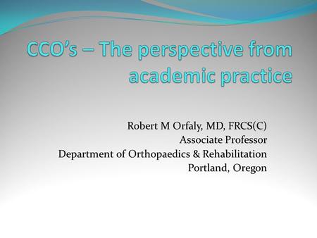 Robert M Orfaly, MD, FRCS(C) Associate Professor Department of Orthopaedics & Rehabilitation Portland, Oregon.