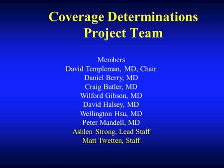 Coverage Determinations Project Team Members David Templeman, MD, Chair Daniel Berry, MD Craig Butler, MD Wilford Gibson, MD David Halsey, MD Wellington.