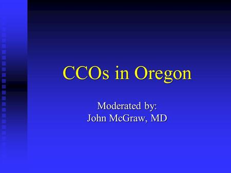 CCOs in Oregon Moderated by: John McGraw, MD. Presenters David SchlactusCEO, Hope Orthopaedics David SchlactusCEO, Hope Orthopaedics Robert Orfaly, MDOAO.