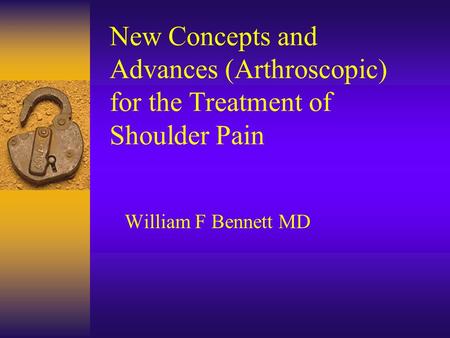 New Concepts and Advances (Arthroscopic) for the Treatment of Shoulder Pain William F Bennett MD.