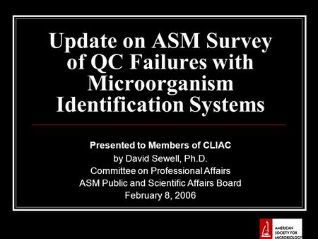 Update on ASM Survey of QC Failures with Microorganism Identification Systems Presented to Members of CLIAC by David Sewell, Ph.D. Committee on Professional.