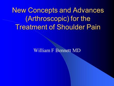 New Concepts and Advances (Arthroscopic) for the Treatment of Shoulder Pain William F Bennett MD.