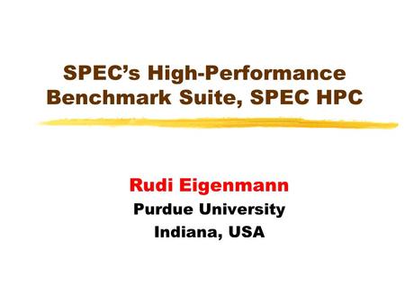 SPECs High-Performance Benchmark Suite, SPEC HPC Rudi Eigenmann Purdue University Indiana, USA.