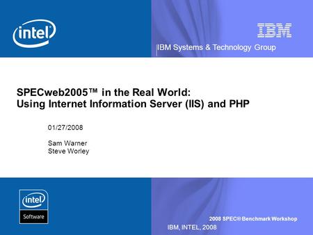 IBM Systems & Technology Group 2008 SPEC® Benchmark Workshop IBM, INTEL, 2008 SPECweb2005 in the Real World: Using Internet Information Server (IIS) and.