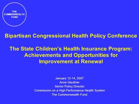 Bipartisan Congressional Health Policy Conference The State Childrens Health Insurance Program: Achievements and Opportunities for Improvement at Renewal.