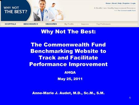 1 Why Not The Best: The Commonwealth Fund Benchmarking Website to Track and Facilitate Performance Improvement Anne-Marie J. Audet, M.D., Sc.M., S.M. AHQA.