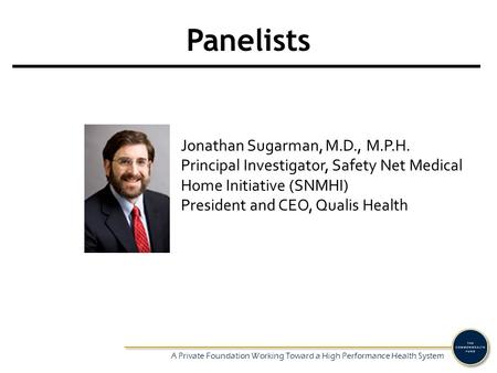 A Private Foundation Working Toward a High Performance Health System Panelists Jonathan Sugarman, M.D., M.P.H. Principal Investigator, Safety Net Medical.