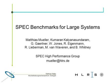 Höchstleistungsrechenzentrum Stuttgart Matthias M üller SPEC Benchmarks for Large Systems Matthias Mueller, Kumaran Kalyanasundaram, G. Gaertner, W. Jones,
