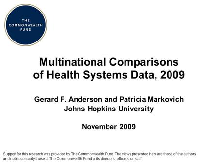 Multinational Comparisons of Health Systems Data, 2009 Gerard F. Anderson and Patricia Markovich Johns Hopkins University November 2009 Support for this.