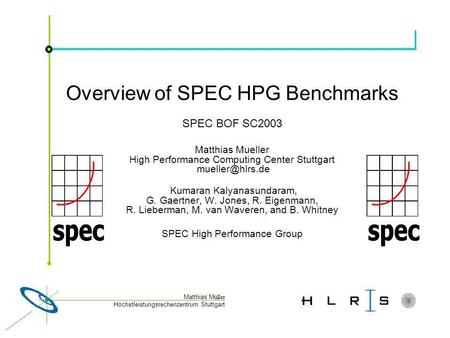 Höchstleistungsrechenzentrum Stuttgart Matthias M üller Overview of SPEC HPG Benchmarks SPEC BOF SC2003 Matthias Mueller High Performance Computing Center.