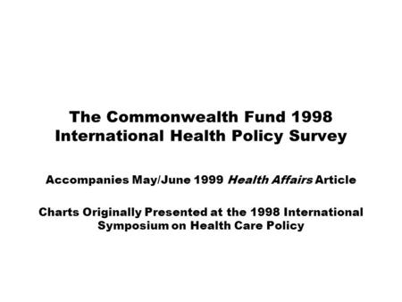 The Commonwealth Fund 1998 International Health Policy Survey Accompanies May/June 1999 Health Affairs Article Charts Originally Presented at the 1998.