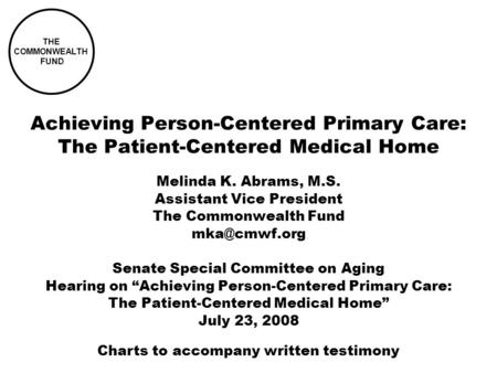 THE COMMONWEALTH FUND Achieving Person-Centered Primary Care: The Patient-Centered Medical Home Melinda K. Abrams, M.S. Assistant Vice President The Commonwealth.