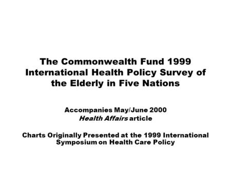 The Commonwealth Fund 1999 International Health Policy Survey of the Elderly in Five Nations Accompanies May/June 2000 Health Affairs article Charts Originally.