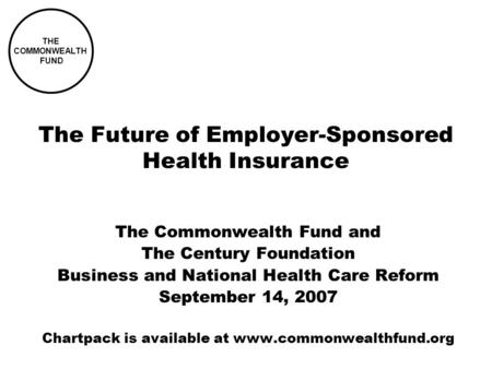 THE COMMONWEALTH FUND The Future of Employer-Sponsored Health Insurance The Commonwealth Fund and The Century Foundation Business and National Health Care.