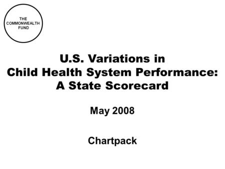 THE COMMONWEALTH FUND U.S. Variations in Child Health System Performance: A State Scorecard May 2008 Chartpack.