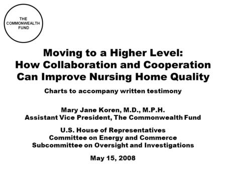 Moving to a Higher Level: How Collaboration and Cooperation Can Improve Nursing Home Quality Mary Jane Koren, M.D., M.P.H. Assistant Vice President, The.