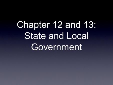 Chapter 12 and 13: State and Local Government. Chapter 12- State Government Federalism (the Federal System) Why was federalism necessary? What failed?