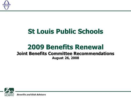 Benefits and Risk Advisors St Louis Public Schools 2009 Benefits Renewal Joint Benefits Committee Recommendations August 26, 2008.