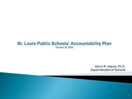 St. Louis Public Schools Accountability Plan October 20, 2009 1 Kelvin R. Adams, Ph.D. Superintendent of Schools.