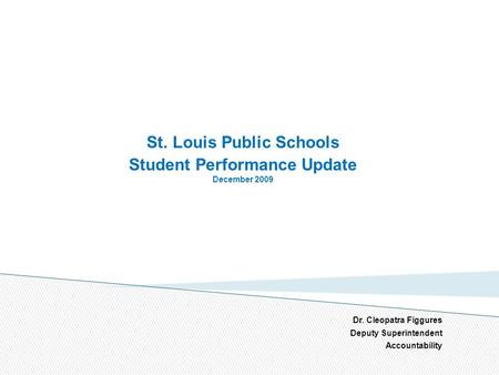 St. Louis Public Schools Student Performance Update December 2009 Dr. Cleopatra Figgures Deputy Superintendent Accountability 1.