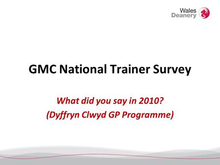 GMC National Trainer Survey What did you say in 2010? (Dyffryn Clwyd GP Programme)